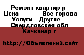 Ремонт квартир р › Цена ­ 2 000 - Все города Услуги » Другие   . Свердловская обл.,Качканар г.